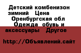 Детский комбенизон зимний › Цена ­ 1 500 - Оренбургская обл. Одежда, обувь и аксессуары » Другое   